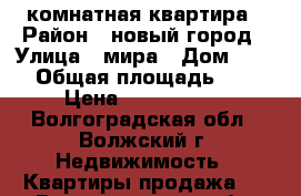 1 комнатная квартира › Район ­ новый город › Улица ­ мира › Дом ­ 128 › Общая площадь ­ 29 › Цена ­ 1 180 000 - Волгоградская обл., Волжский г. Недвижимость » Квартиры продажа   . Волгоградская обл.